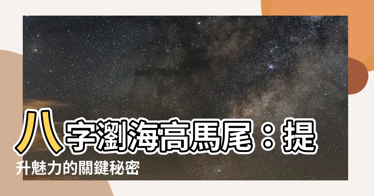 【八字瀏海高馬尾】八字瀏海高馬尾:提升魅力的關鍵秘密