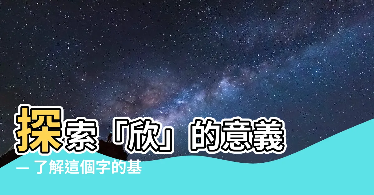 【欣的意思】探索「欣」的意義 — 瞭解這個字的基本解釋