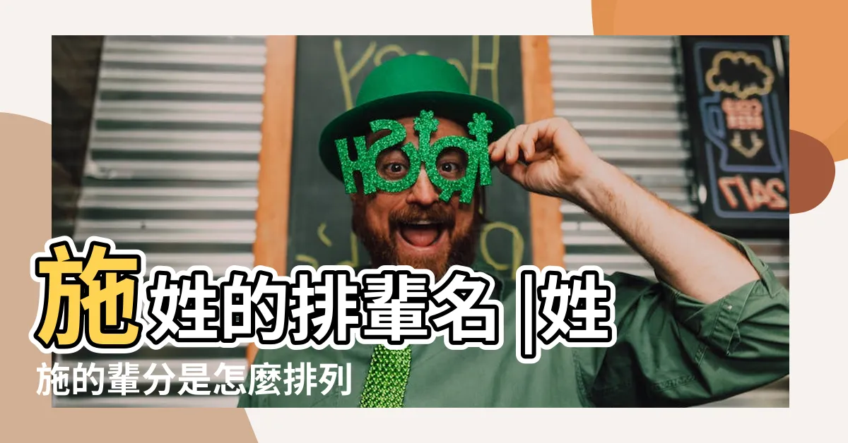 【施氏輩份】施姓的排輩名 |姓施的輩分是怎麼排列的 |施氏家譜字輩 |