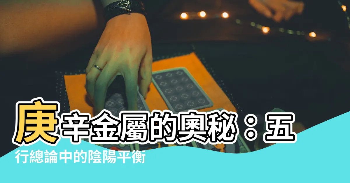 【庚 辛】庚辛金屬的奧秘：五行總論中的陰陽平衡