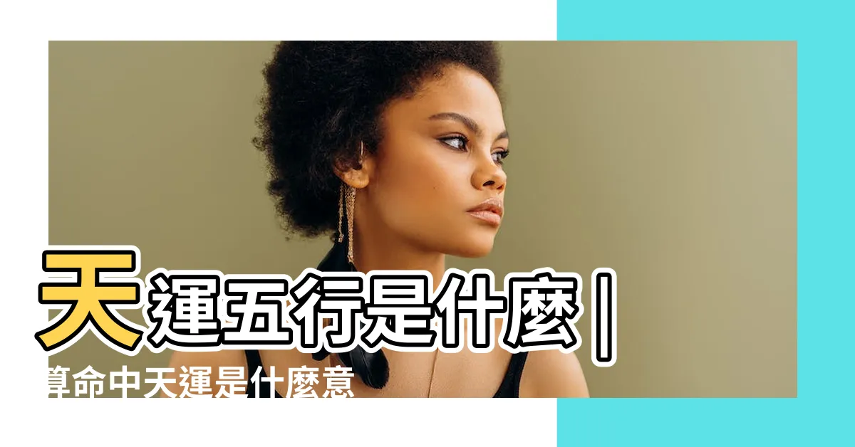 【天運 命格】天運五行是什麼 |算命中天運是什麼意思 |天運五行姓名學 |