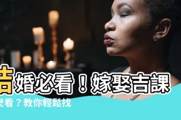 【嫁娶吉課怎麼看】結婚必看！嫁娶吉課怎麼看？教你輕鬆找出結婚好日子