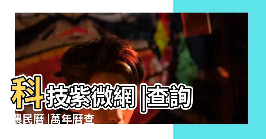 科技紫微網 |查詢農民曆 |萬年曆查詢 |【黃曆查詢 農曆】