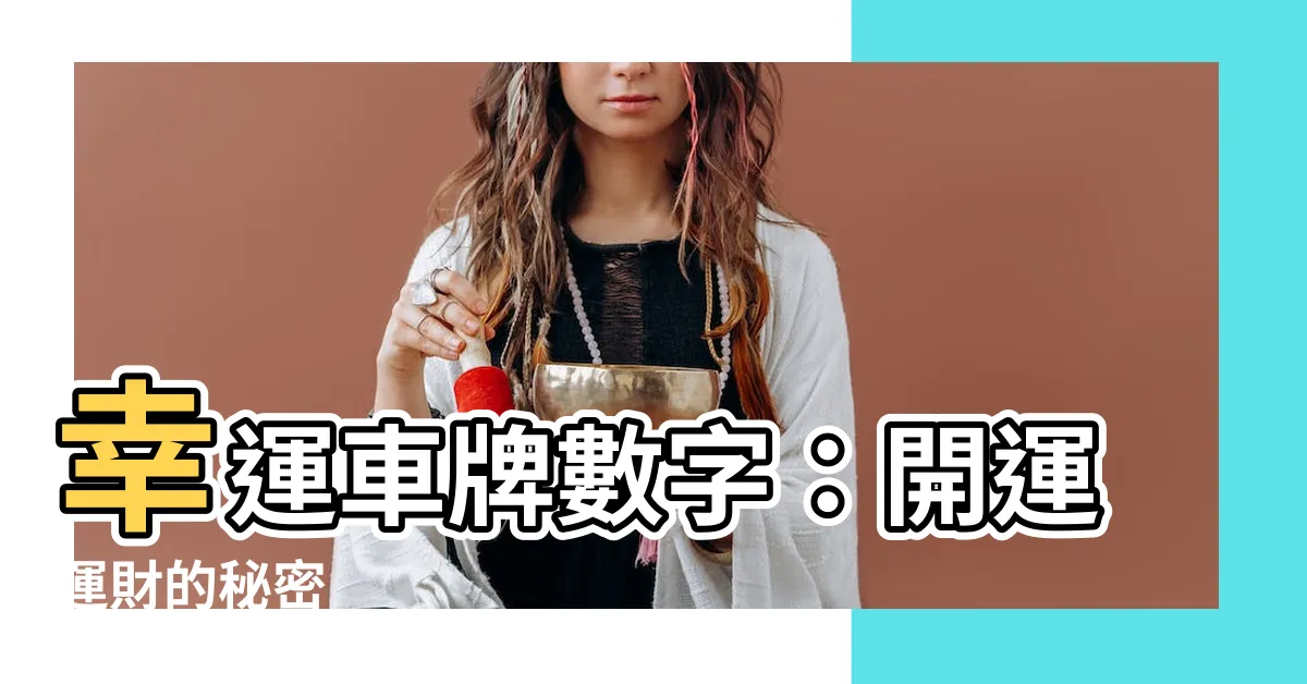 【幸運車牌數字】幸運車牌數字：開運運財的秘密