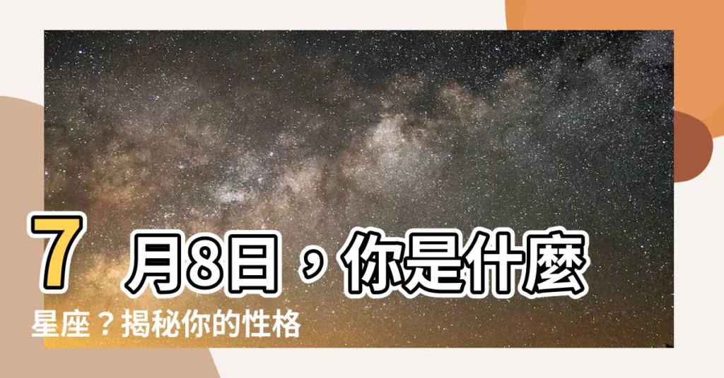 【七月8日 星座】7月8日，你是什麼星座？揭秘你的性格特質