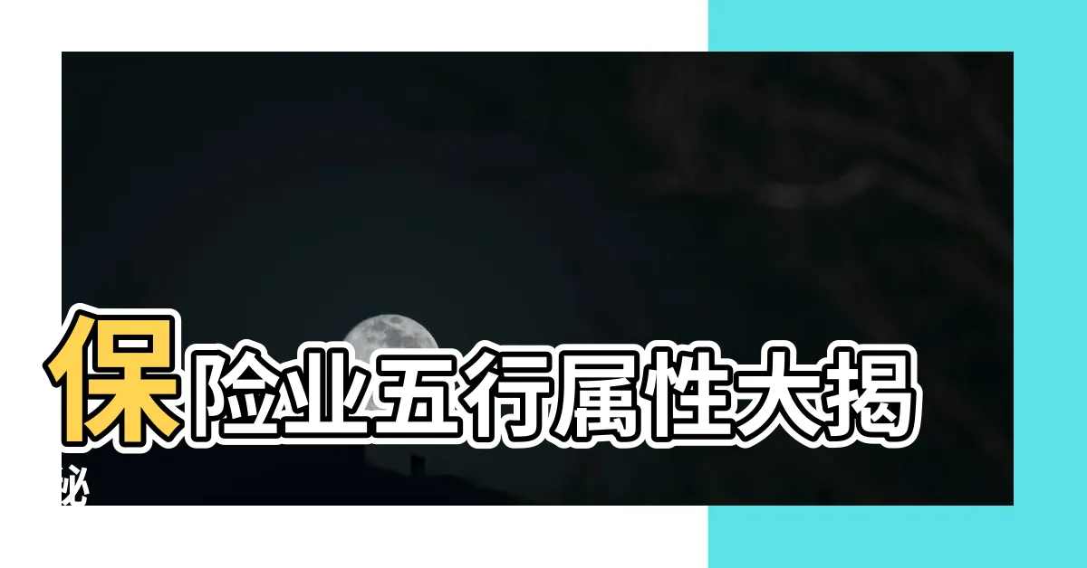 【保險業 五行】保險業五行屬性大揭秘