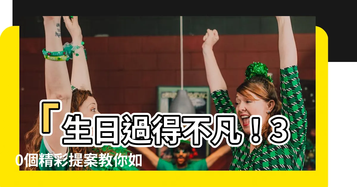 【生日怎麼過】「生日過得不凡！30個精彩提案教你如何專屬慶祝」