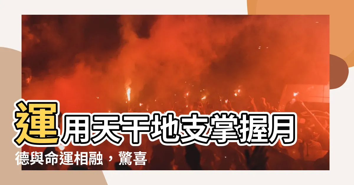 【月德和】運用天干地支掌握月德與命運相融，驚喜見於月德合！