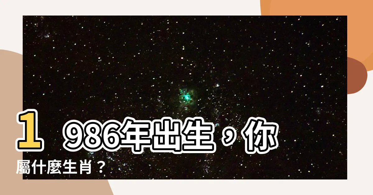 【1986年屬什麼生肖】1986年出生，你屬什麼生肖？