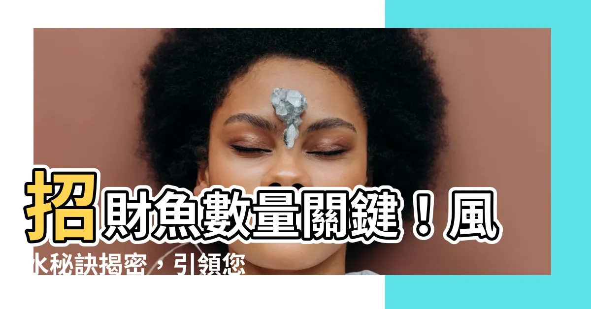【招財魚數量】招財魚數量關鍵！風水秘訣揭密，引領您財運亨通的絕佳方法！