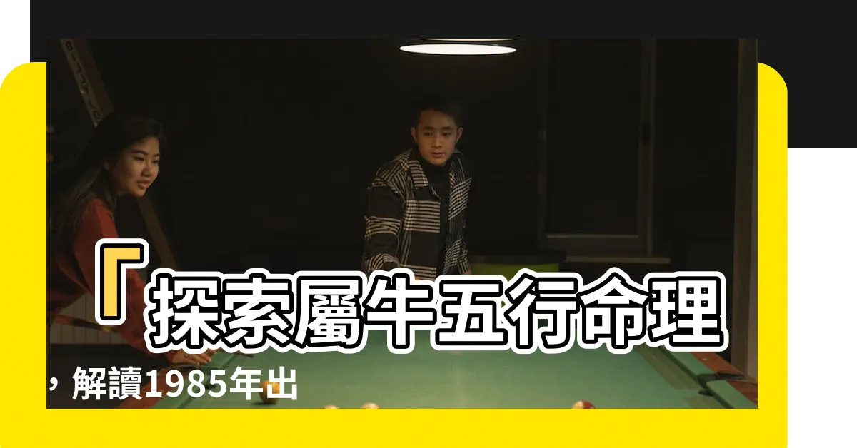 【牛五行】「探索屬牛五行命理，解讀1985年出生的牛人特質與五行缺陷」