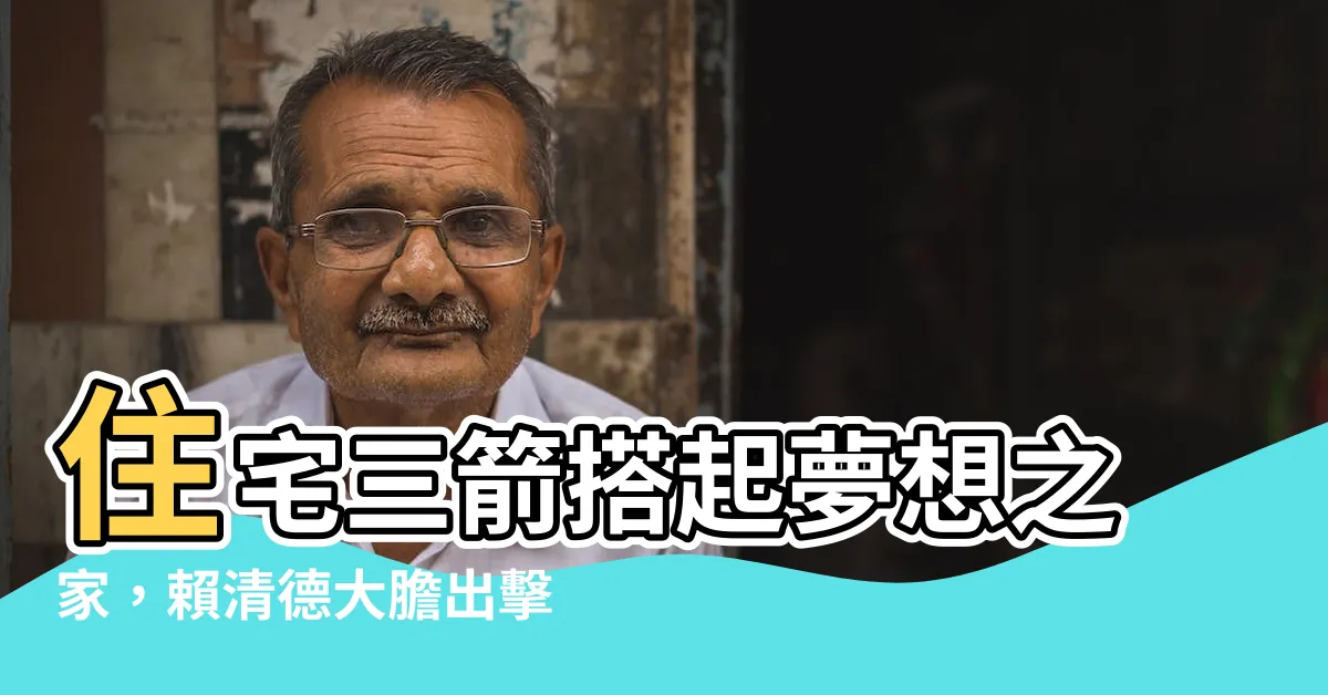 【住宅三箭】住宅三箭搭起夢想之家，賴清德大膽出擊！