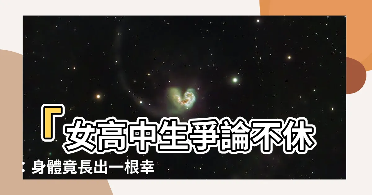【身體長白色長毛】「女高中生爭論不休：身體竟長出一根幸福的白色長毛？」