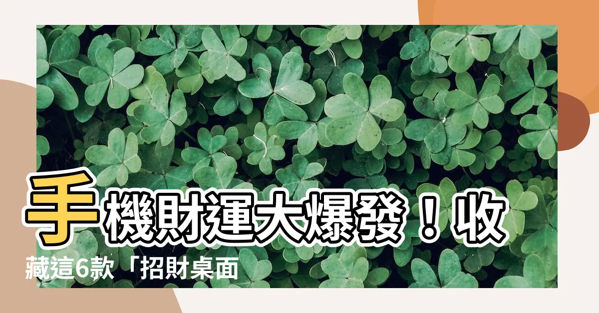【招財桌面】手機財運大爆發！收藏這6款「招財桌面」，財氣滾滾來