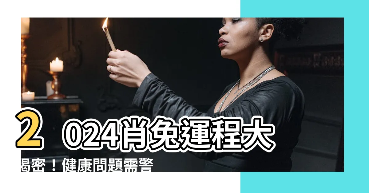 【2024肖兔運程】2024肖兔運程大揭密！健康問題需警惕，一招增運必事項