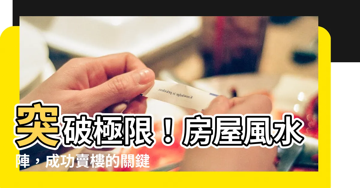 【賣樓風水陣】突破極限！房屋風水陣，成功賣樓的關鍵！