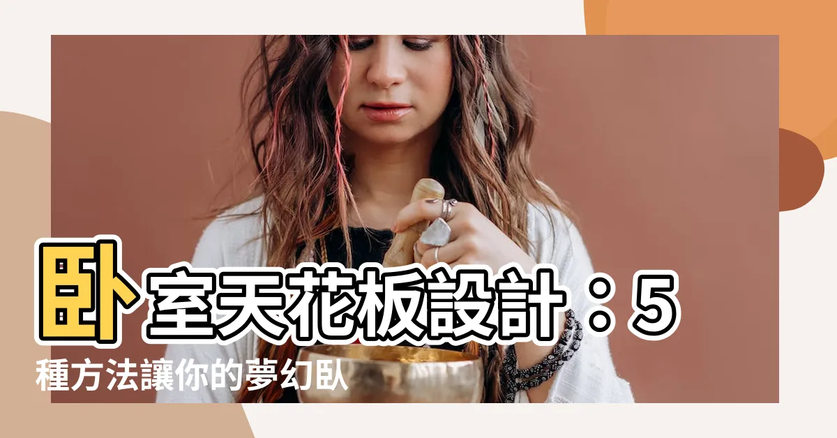 【卧室天花板設計】卧室天花板設計：5種方法讓你的夢幻卧室質感瞬間升級！