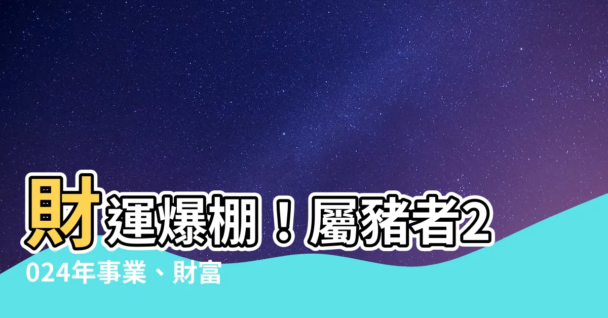 【屬豬今年運勢】財運爆棚！屬豬者2024年事業、財富雙登頂！