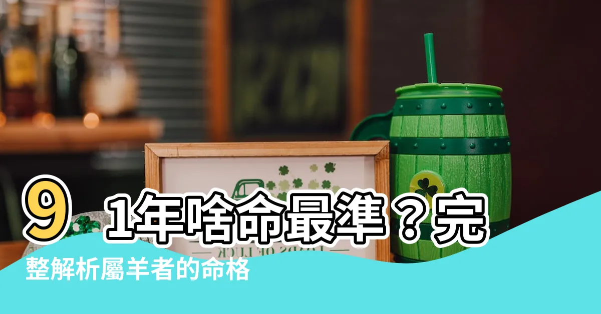 【91年什麼命】91年啥命最準？完整解析屬羊者的命格性格與事業運勢