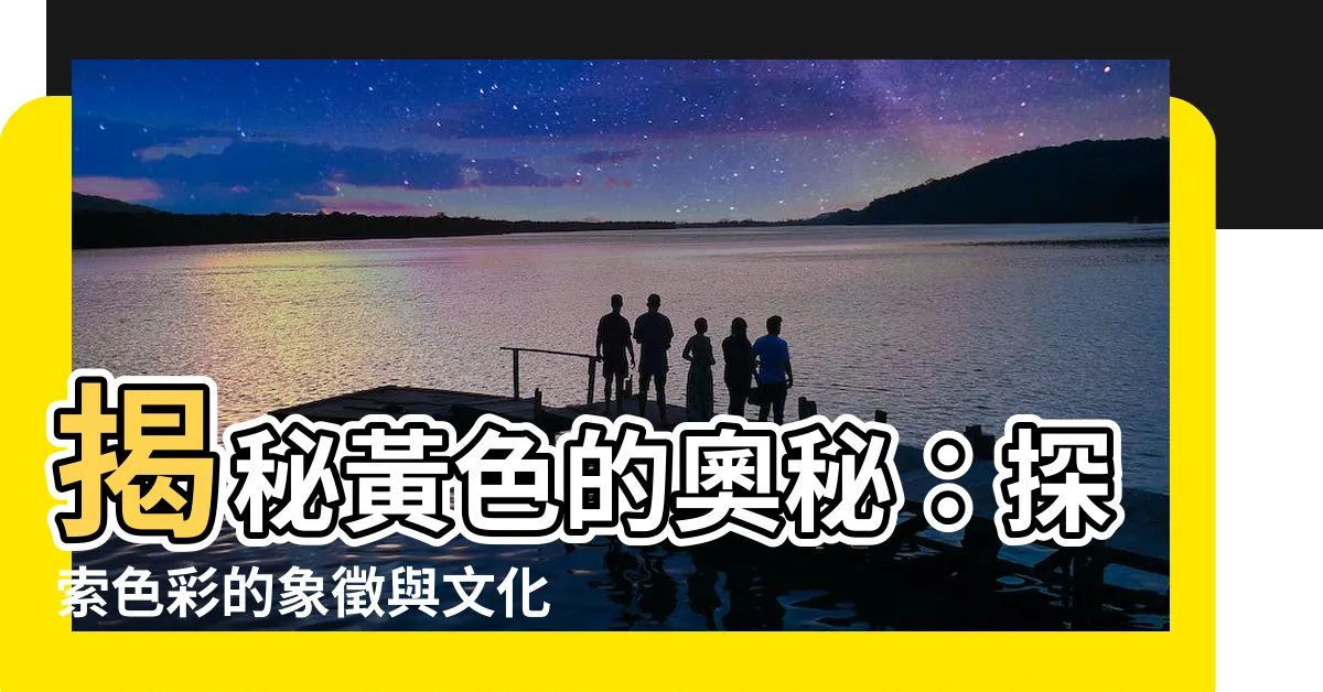 【黃色意義】揭秘黃色的奧秘：探索色彩的象徵與文化意涵
