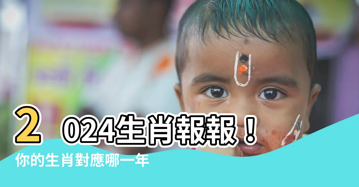 【2024 咩生肖】2024生肖報報！你的生肖對應哪一年？