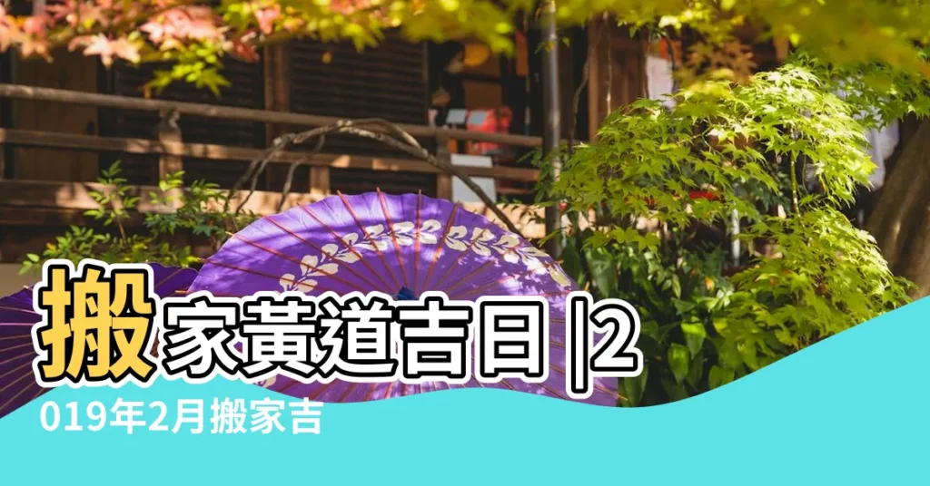 搬家黃道吉日 |2019年2月搬家吉日查詢 |擇吉老黃曆搬家吉日2019年2月 |【2019年2月搬家黃曆查詢】