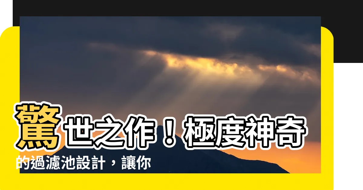 【過濾池設計】驚世之作！極度神奇的過濾池設計，讓你的池水清澈見底！
