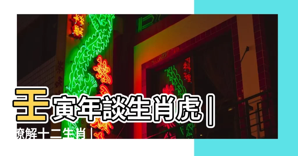 壬寅年談生肖虎 |瞭解十二生肖 |【十二生肖虎的年份】