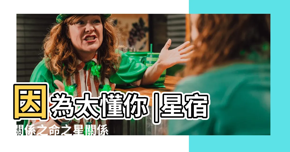 【命之星】因為太懂你 |星宿關係之命之星關係 |星宿關係科普 |