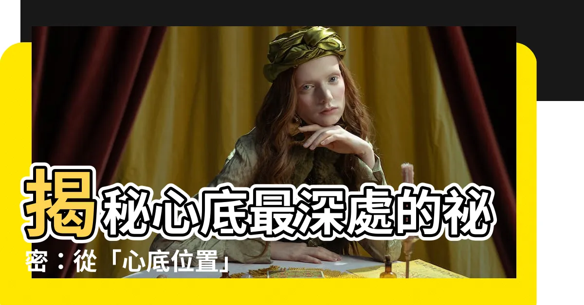 【心底 位置】揭秘心底最深處的秘密：從「心底位置」解讀你藏在心中的謎題