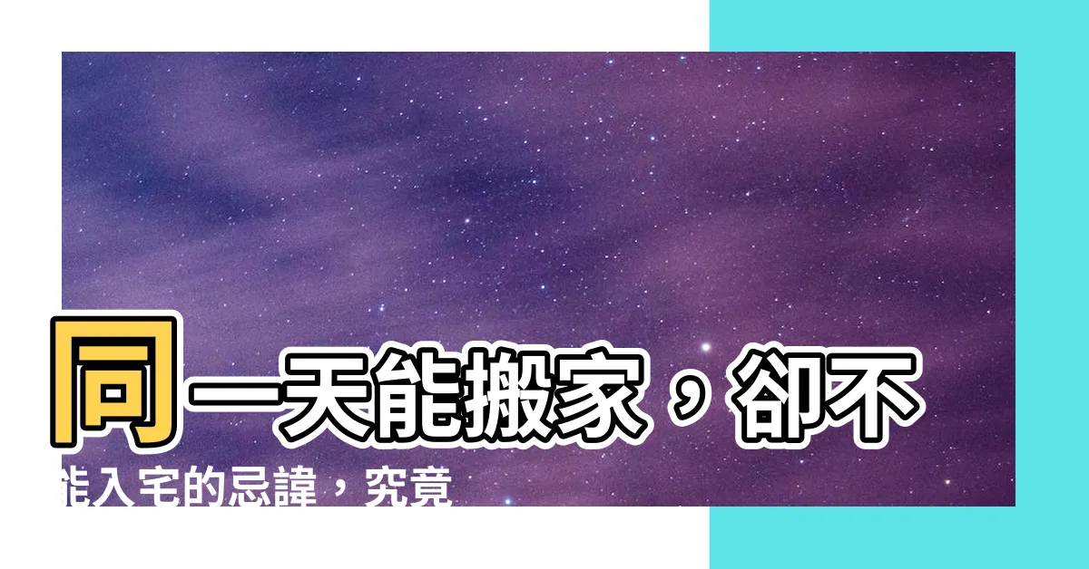 【忌入宅的意思】同一天能搬家，卻不能入宅的忌諱，究竟是什麼意思？