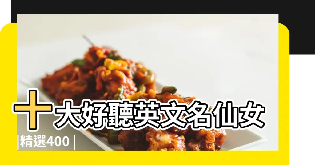 十大好聽英文名仙女 |精選400 |英文名字 |【關於少女的英文名】