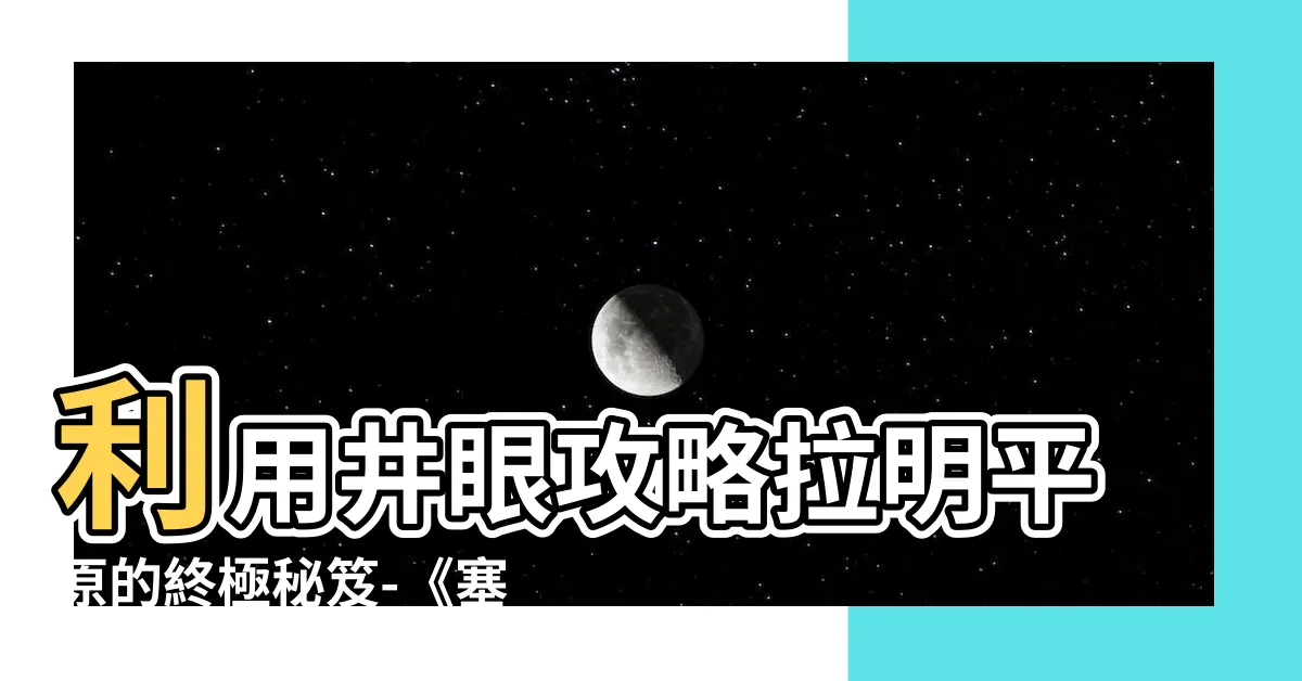 【拉明平原的井】利用井眼攻略拉明平原的終極秘笈-《塞爾達傳説王國之淚》攻略
