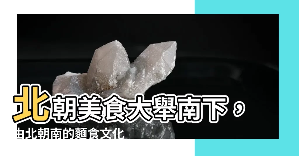 【由北朝南】北朝美食大舉南下，由北朝南的麵食文化
