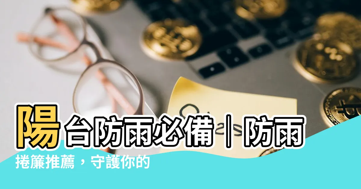 【陽台防雨】陽台防雨必備｜防雨捲簾推薦，守護你的陽台不淋雨