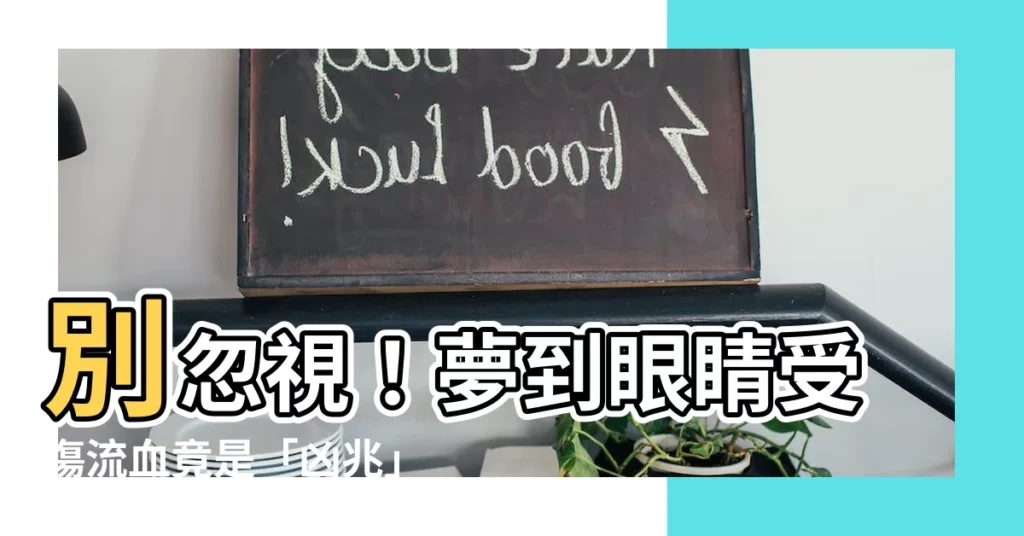 【夢到眼睛受傷流血】別忽視！夢到眼睛受傷流血竟是「凶兆」？揭露夢境背後潛在的意義