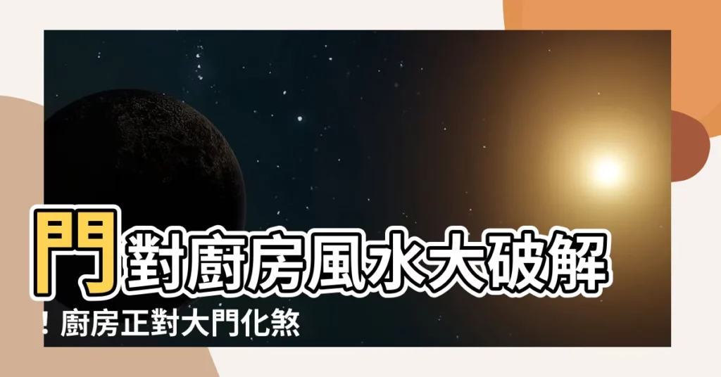 【門對廚房】門對廚房風水大破解！廚房正對大門化煞絕招全攻略