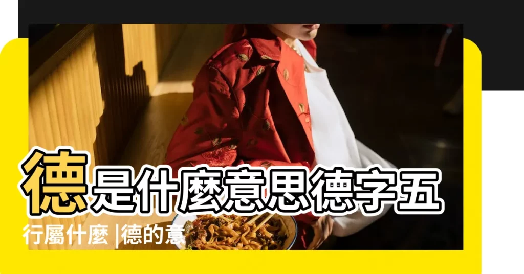 德是什麼意思德字五行屬什麼 |德的意思 |德字起名的寓意 |【德五行屬於什麼意思是什麼意思是什麼】