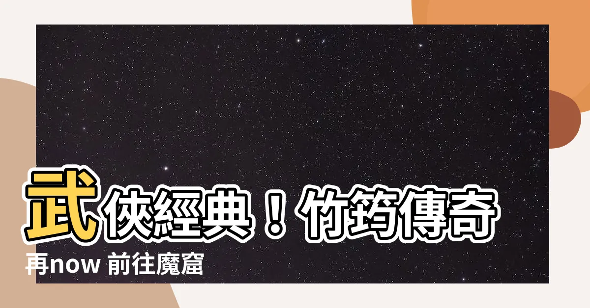 【竹筠傳奇】武俠經典！竹筠傳奇再now 前往魔窟一探究竟