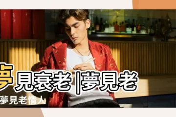 【夢見愛人變成老頭】夢見衰老 |夢見老人 |夢見老情人 |