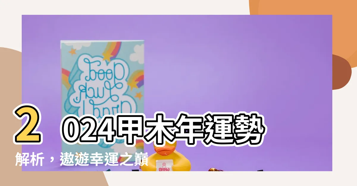 【2024甲木】2024甲木年運勢解析，遨遊幸運之巔，點擊即揭開奇妙面紗！
