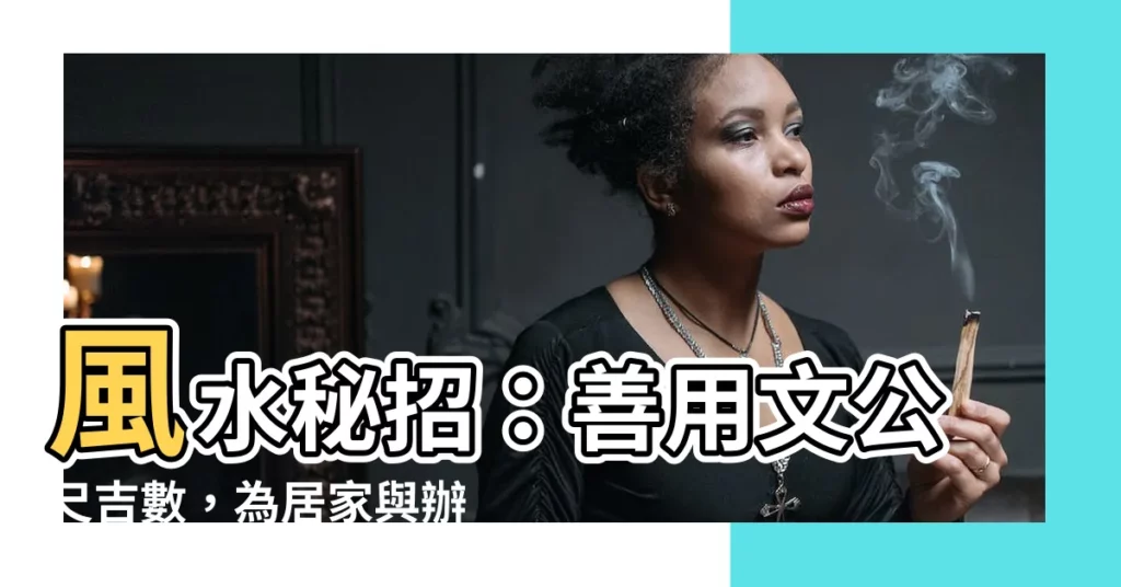 【文工尺吉數】風水秘招：善用文公尺吉數，為居家與辦公室帶來好運！