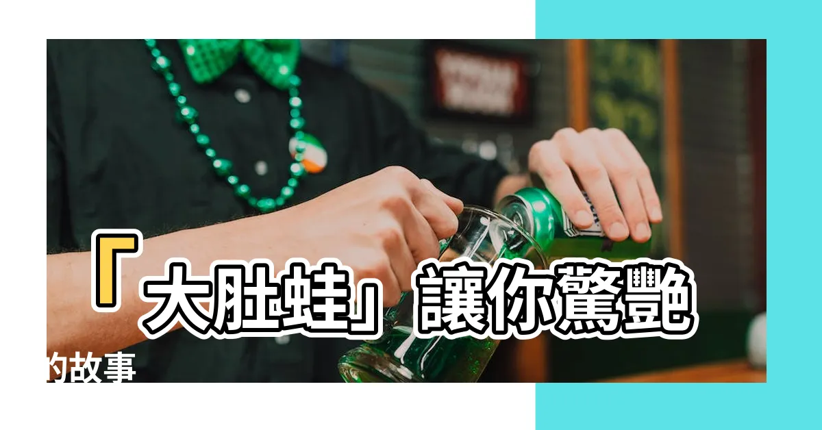 【大肚蛙】「大肚蛙」讓你驚艷的故事