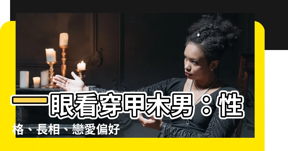 【甲木男特徵】一眼看穿甲木男：性格、長相、戀愛偏好大公開