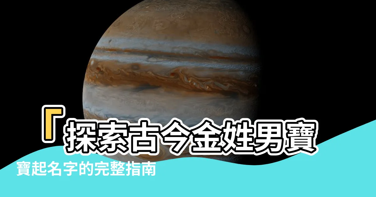 【金姓名字】「探索古今金姓男寶寶起名字的完整指南！」
