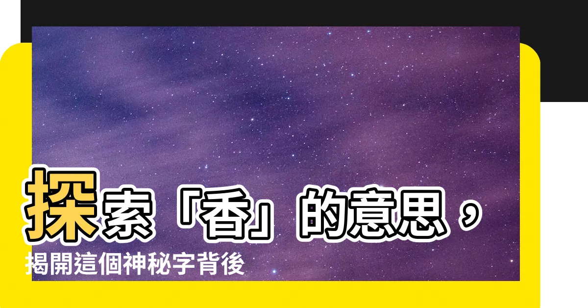 【香 意思】探索「香」的意思，揭開這個神秘字背後的真相！