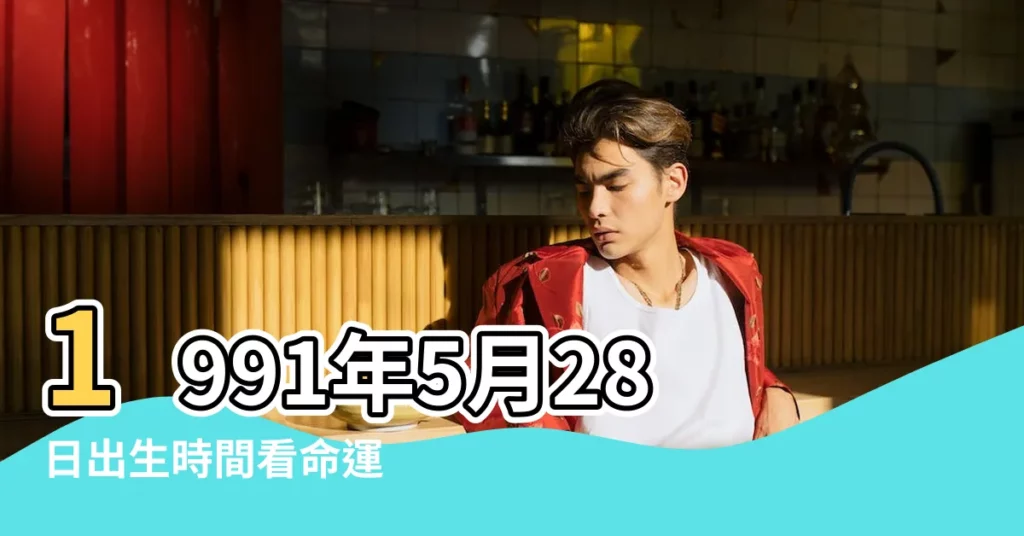 1991年5月28日出生時間看命運 |1991年5月28日農曆多少號 |國曆1991年5月28日是農曆幾月幾日 |【農曆1991年5月28】