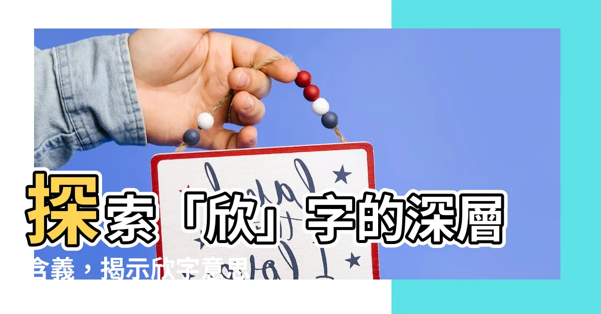 【欣字意思】探索「欣」字的深層含義，揭示欣字意思的驚喜！