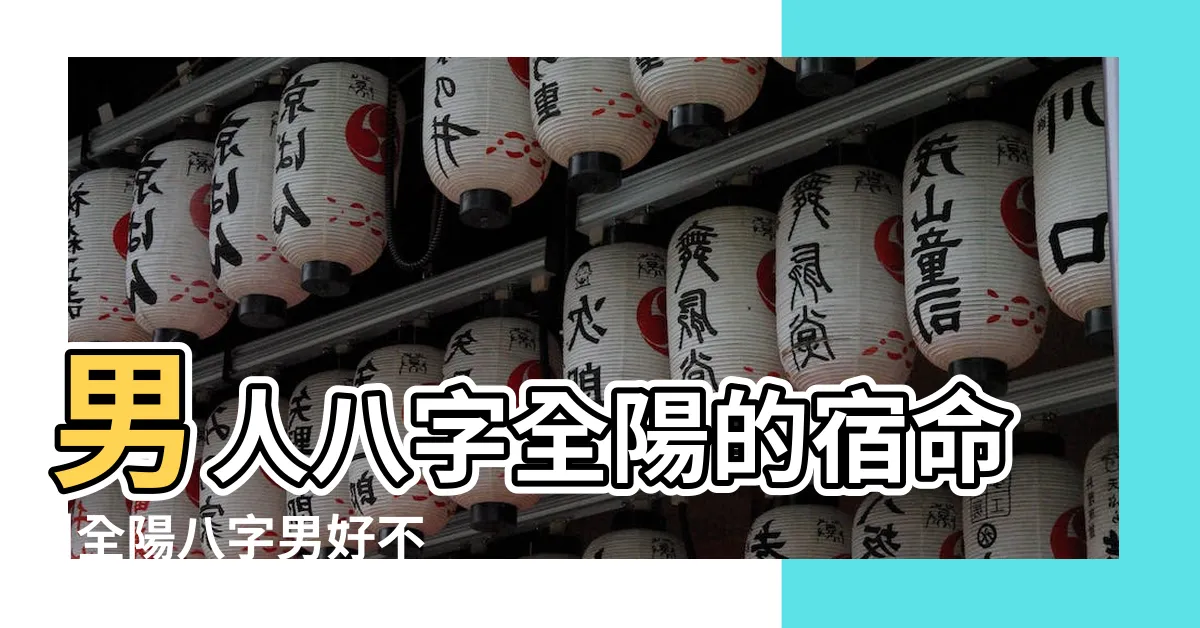 【八字全陽男】男人八字全陽的宿命 |全陽八字男好不好 |男命八字純陽 |