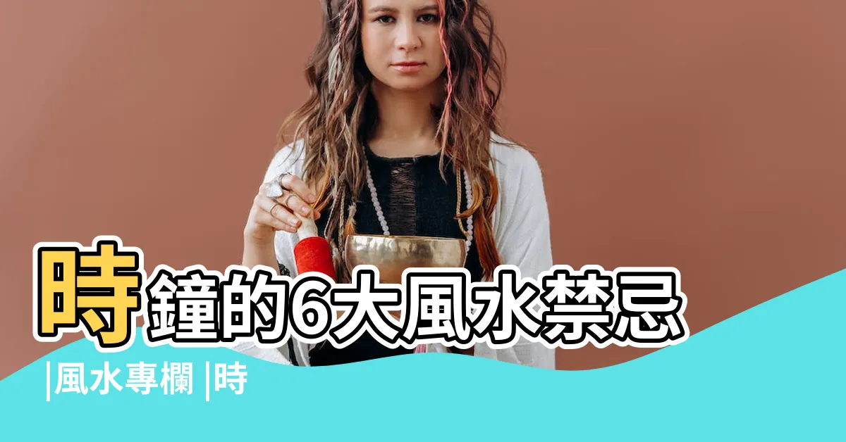 【鐘風水】時鐘的6大風水禁忌 |風水專欄 |時鐘擺錯黴運連連 |